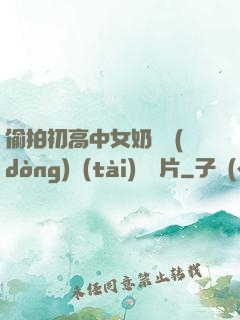 偷拍初高中女奶頭動(dòng)態(tài)圖圖片