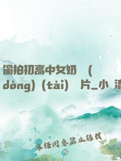 偷拍初高中女奶頭動(dòng)態(tài)圖圖片
