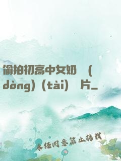 偷拍初高中女奶頭動(dòng)態(tài)圖圖片