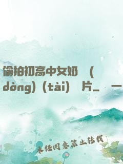 偷拍初高中女奶頭動(dòng)態(tài)圖圖片