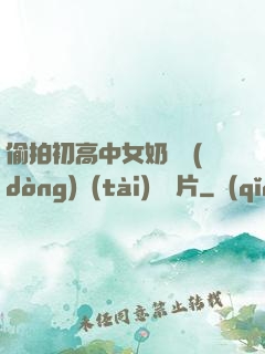 偷拍初高中女奶頭動(dòng)態(tài)圖圖片
