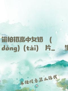 偷拍初高中女奶頭動(dòng)態(tài)圖圖片