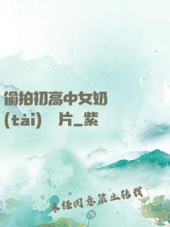偷拍初高中女奶頭動態(tài)圖圖片
