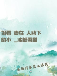 偷看嬌妻在別人胯下淪陷小說