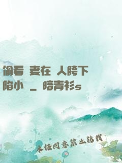 偷看嬌妻在別人胯下淪陷小說