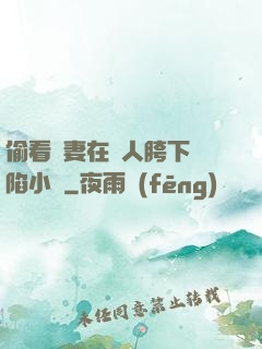 偷看嬌妻在別人胯下淪陷小說