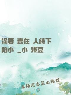 偷看嬌妻在別人胯下淪陷小說