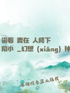 偷看嬌妻在別人胯下淪陷小說
