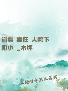 偷看嬌妻在別人胯下淪陷小說