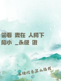 偷看嬌妻在別人胯下淪陷小說