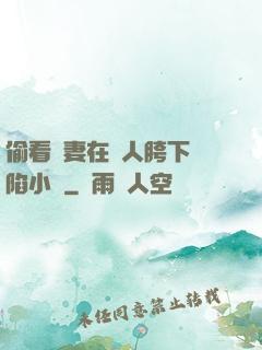 偷看嬌妻在別人胯下淪陷小說
