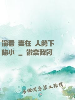 偷看嬌妻在別人胯下淪陷小說