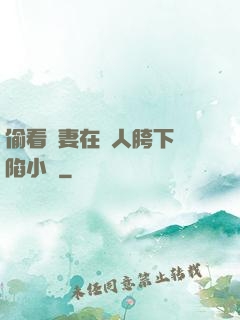 偷看嬌妻在別人胯下淪陷小說