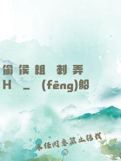偷窺侯爺粗壯沖刺頂弄H視頻
