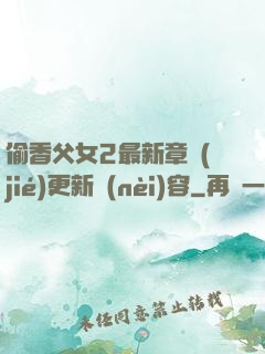偷香父女2最新章節(jié)更新內(nèi)容