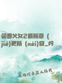 偷香父女2最新章節(jié)更新內(nèi)容