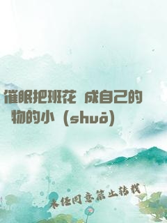 催眠把班花變成自己的寵物的小說(shuō)
