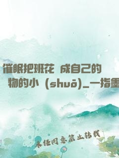 催眠把班花變成自己的寵物的小說(shuō)