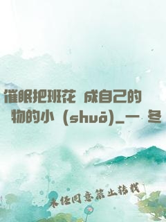 催眠把班花變成自己的寵物的小說(shuō)