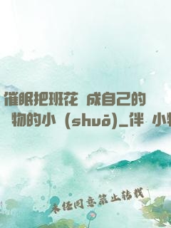 催眠把班花變成自己的寵物的小說(shuō)