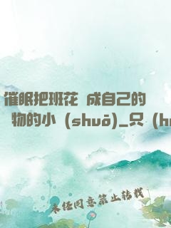 催眠把班花變成自己的寵物的小說(shuō)