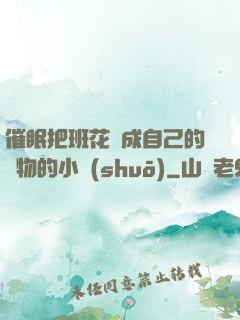 催眠把班花變成自己的寵物的小說(shuō)