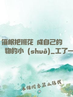 催眠把班花變成自己的寵物的小說(shuō)