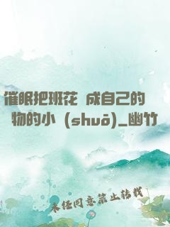 催眠把班花變成自己的寵物的小說(shuō)