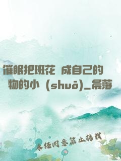 催眠把班花變成自己的寵物的小說(shuō)