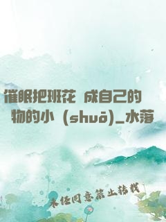 催眠把班花變成自己的寵物的小說(shuō)
