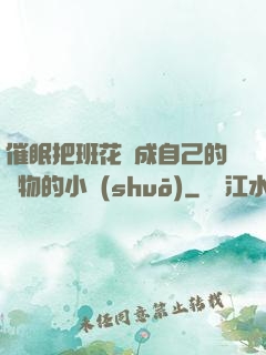 催眠把班花變成自己的寵物的小說(shuō)