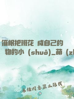 催眠把班花變成自己的寵物的小說(shuō)