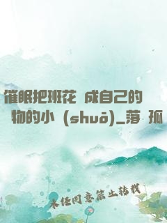 催眠把班花變成自己的寵物的小說(shuō)