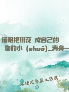催眠把班花變成自己的寵物的小說(shuō)