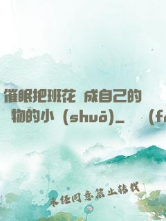 催眠把班花變成自己的寵物的小說(shuō)