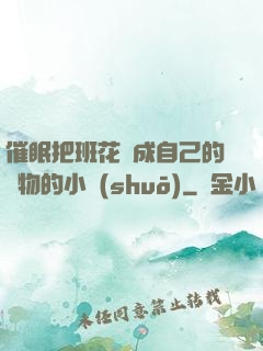 催眠把班花變成自己的寵物的小說(shuō)