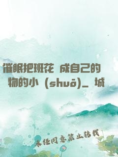 催眠把班花變成自己的寵物的小說(shuō)