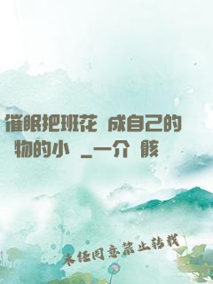 催眠把班花變成自己的寵物的小說
