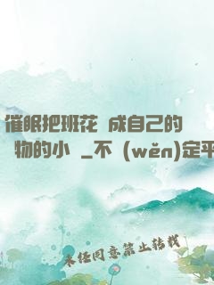 催眠把班花變成自己的寵物的小說