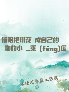催眠把班花變成自己的寵物的小說