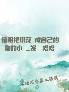 催眠把班花變成自己的寵物的小說