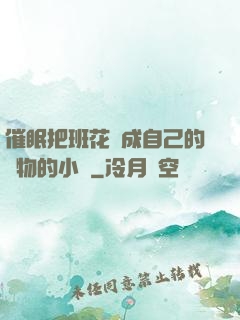 催眠把班花變成自己的寵物的小說