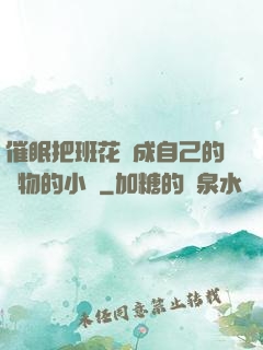 催眠把班花變成自己的寵物的小說