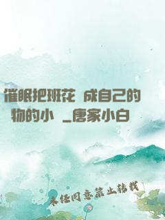 催眠把班花變成自己的寵物的小說