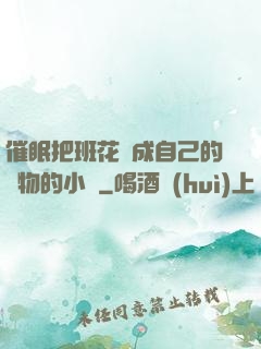 催眠把班花變成自己的寵物的小說