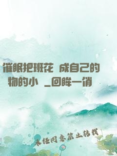 催眠把班花變成自己的寵物的小說