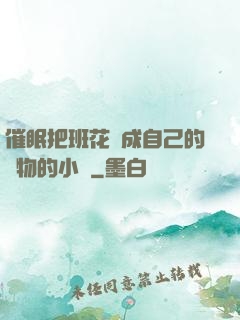 催眠把班花變成自己的寵物的小說