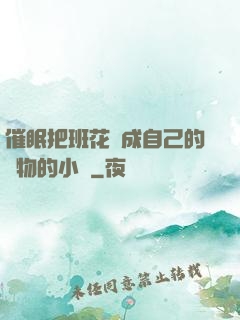 催眠把班花變成自己的寵物的小說