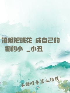 催眠把班花變成自己的寵物的小說