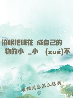 催眠把班花變成自己的寵物的小說